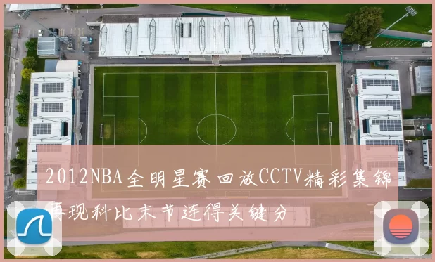 2012NBA全明星赛回放CCTV精彩集锦再现科比末节连得关键分