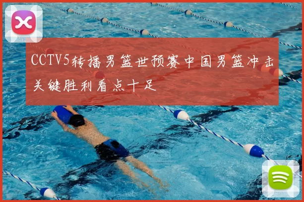 CCTV5转播男篮世预赛中国男篮冲击关键胜利看点十足