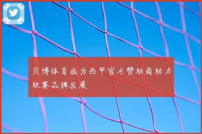 贝博体育成为西甲官方赞助商助力联赛品牌发展