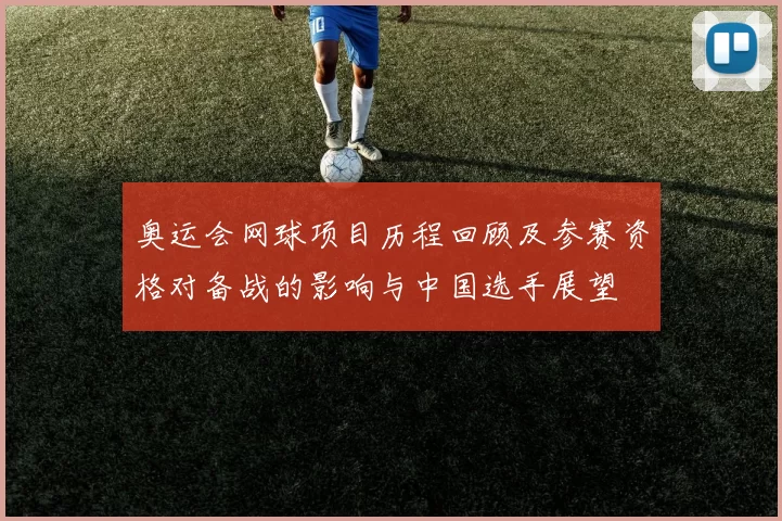 奥运会网球项目历程回顾及参赛资格对备战的影响与中国选手展望