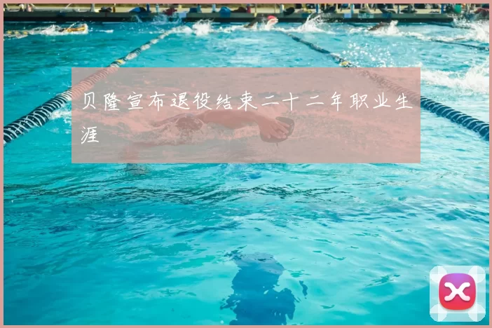 贝隆宣布退役结束二十二年职业生涯