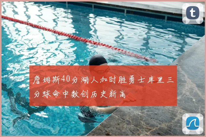 詹姆斯40分湖人加时胜勇士库里三分球命中数创历史新高