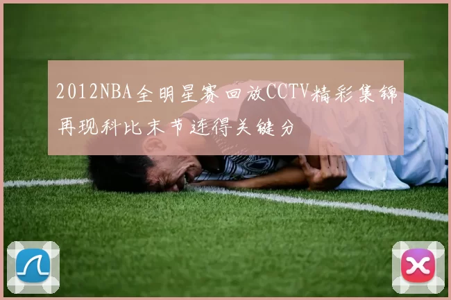 2012NBA全明星赛回放CCTV精彩集锦再现科比末节连得关键分
