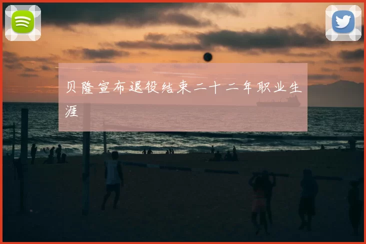 贝隆宣布退役结束二十二年职业生涯