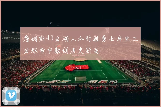 詹姆斯40分湖人加时胜勇士库里三分球命中数创历史新高