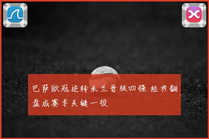 巴萨欧冠逆转米兰晋级四强 经典翻盘成赛季关键一役