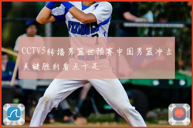 CCTV5转播男篮世预赛中国男篮冲击关键胜利看点十足