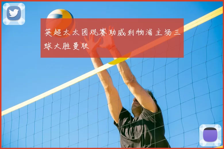 英超太太团观赛助威利物浦主场三球大胜曼联