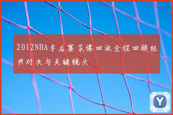 2012NBA季后赛录像回放全程回顾经典对决与关键镜头