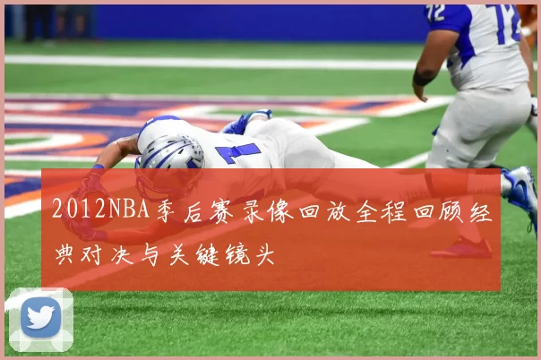 2012NBA季后赛录像回放全程回顾经典对决与关键镜头