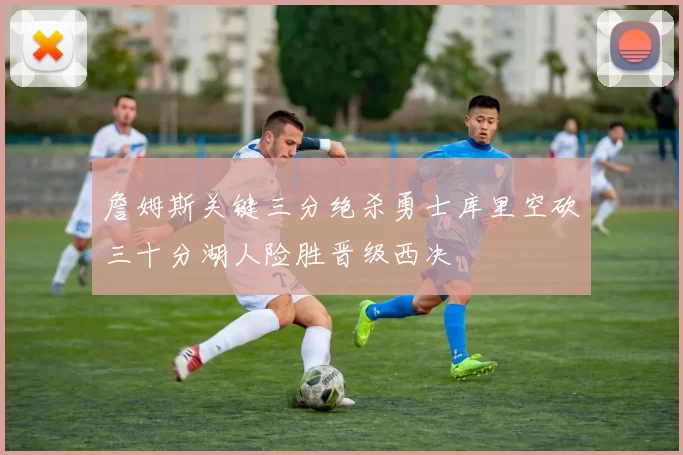 詹姆斯关键三分绝杀勇士库里空砍三十分湖人险胜晋级西决