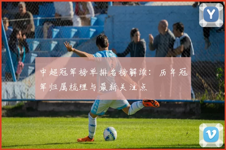 中超冠军榜单排名榜解读:历年冠军归属梳理与最新关注点