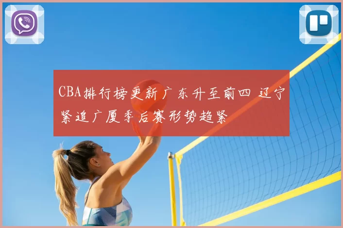 CBA排行榜更新广东升至前四 辽宁紧追广厦季后赛形势趋紧