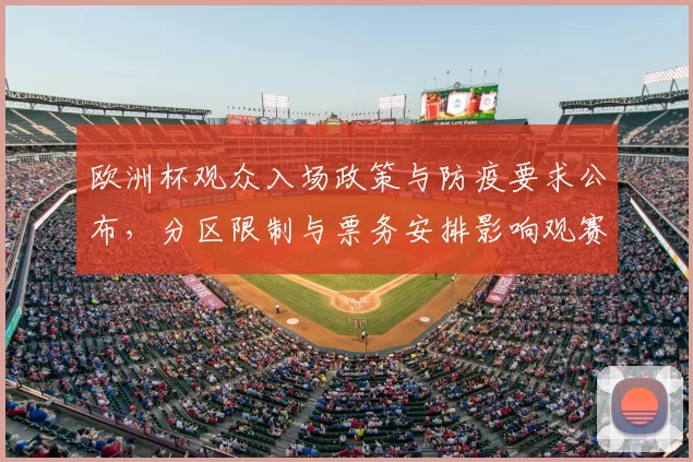 欧洲杯观众入场政策与防疫要求公布，分区限制与票务安排影响观赛和赛程